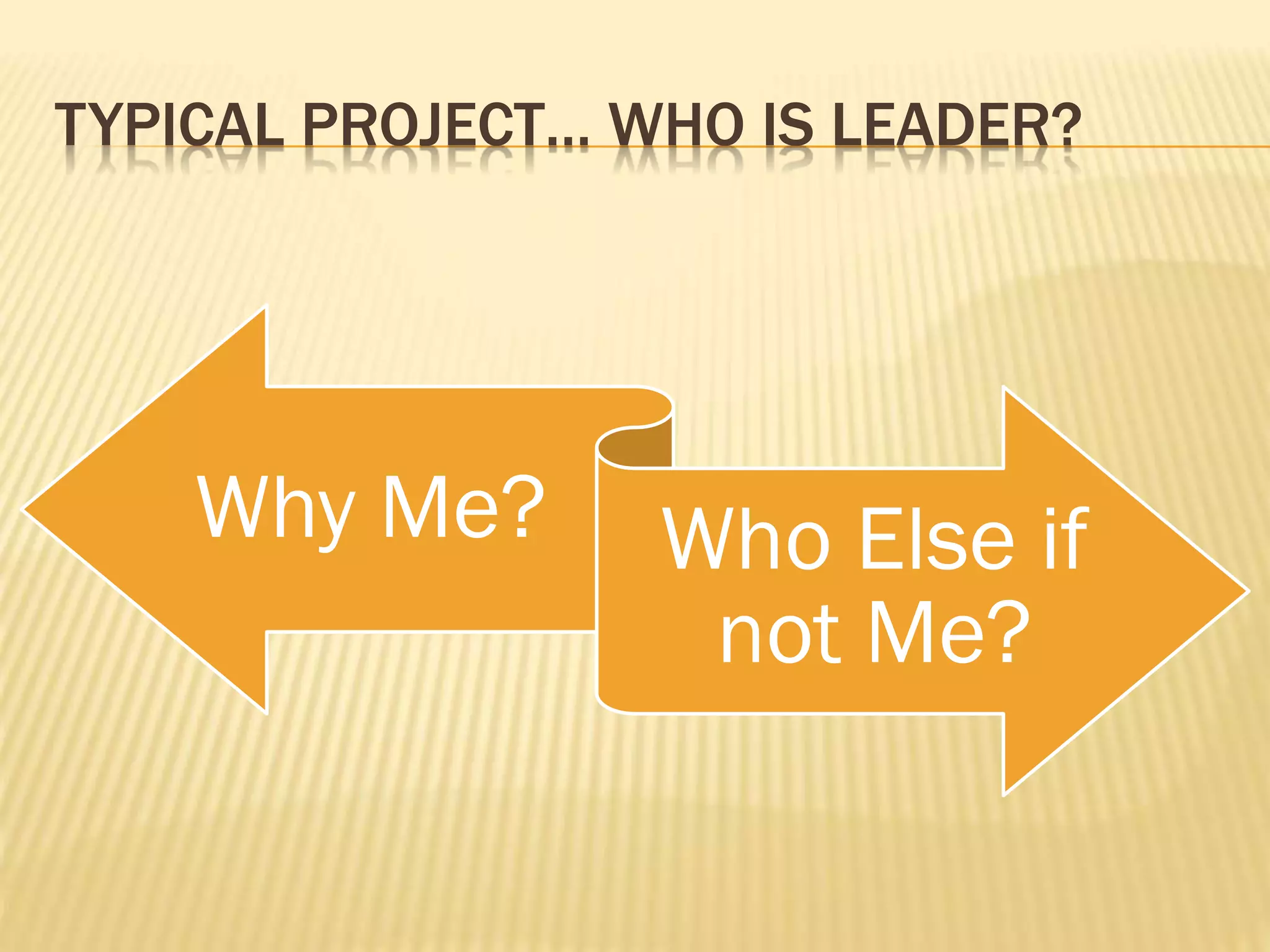 TYPICAL PROJECT… WHO IS LEADER?
Why Me? Who Else if
not Me?
 