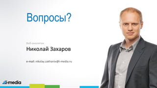 10
/
Вопросы?
Веб-аналитик
Николай Захаров
е-mail: nikolay.zakharov@i-media.ru
10
 