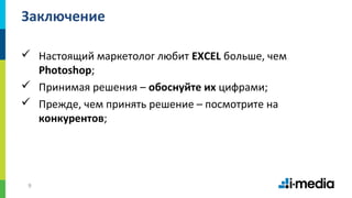 99
Заключение
 Настоящий маркетолог любит EXCEL больше, чем
Photoshop;
 Принимая решения – обоснуйте их цифрами;
 Прежде, чем принять решение – посмотрите на
конкурентов;
 