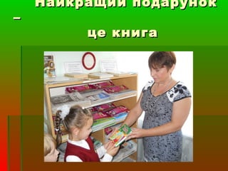 Найкращий подарунокНайкращий подарунок
––
це книгаце книга
 