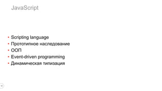 • Scripting language
• Прототипное наследование
• ООП
• Event-driven programming
• Динамическая типизация
JavaScript
13
 