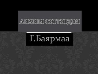 Г.Баярмаа
АНХНЫ СЭТГЭГДЭЛ
 