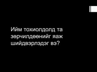 Ийм тохиолдолд та
зөрчилдөөнийг яаж
шийдвэрлэдэг вэ?
 