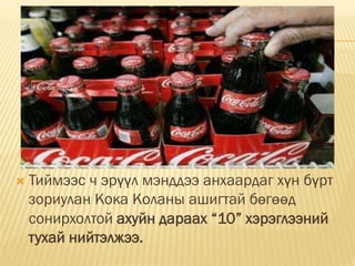  Тиймээс ч эрүүл мэнддээ анхаардаг хүн бүрт
зориулан Кока Коланы ашигтай бөгөөд
сонирхолтой ахуйн дараах “10” хэрэглээний
тухай нийтэлжээ.
 