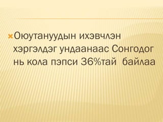 Оюутануудын ихэвчлэн
хэргэлдэг ундаанаас Сонгодог
нь кола пэпси 36%тай байлаа
 