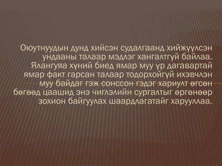 Оюутнуудын дунд хийсэн судалгаанд хийжүүлсэн
ундааны талаар мэдлэг хангалтгүй байлаа.
Ялангуяа хүний биед ямар муу үр дагавартай
ямар факт гарсан талаар тодорхойгүй ихэвчлэн
муу байдаг гэж сонссон гэдэг хариулт өгсөн
бөгөөд цаашид энэ чиглэлийн сургалтыг өргөнөөр
зохион байгуулах шаардлагатайг харууллаа.
 