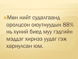 Мөн нийт судалгаанд
оролцсон оюутнуудын 88%
нь хүний биед муу гэдгийн
мэддэг хирнээ уудаг гэж
хариулсан юм.
 