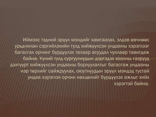 Иймээс тэдний эрүүл мэндийг хамгаалах, элдэв өвчнөөс
урьдчилан сэргийлэхийн тулд хийжүүлсэн ундааны хэрэглээг
багасгах орчинг бүрдүүлэх талаар асуудал чухлаар тавигдаж
байна. Үүний тулд сургуулиудын дэргэдэх хоолны газрууд
дэлгүүрт хийжүүлсэн ундааны борлуулалтыг багасгаж ундааны
нэр төрлийг сайжруулах, оюутнуудын эрүүл мэндэд тустай
ундаа хэрэглэх орчин нөхцөлийг бүрдүүлэх ажлыг хийх
хэрэгтэй байна.
 