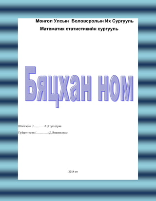 Монгол Улсын Боловсролын Их Сургууль
Математик статистикийн сургууль
Шалгасан :/………../Ц.Гэрэлтуяа
Гүйцэтгэсэн:/………..../Д.Янжинлхам
2014 он
 