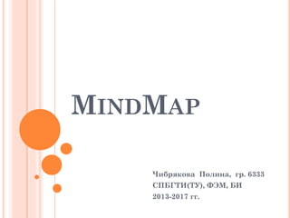 MINDMAP
Чибрякова Полина, гр. 6333
СПБГТИ(ТУ), ФЭМ, БИ
2013-2017 гг.
 