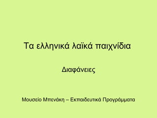 Τα ελληνικά λαϊκά παιχνίδια
Διαφάνειες
Μουσείο Μπενάκη – Εκπαιδευτικά Προγράμματα
 