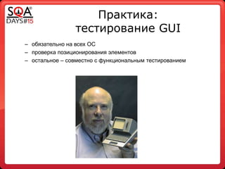 Практика:
тестирование GUI
– обязательно на всех ОС
– проверка позиционирования элементов
– остальное – совместно с функциональным тестированием
 