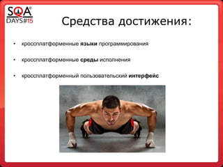 Средства достижения:
• кроссплатформенные языки программирования
• кроссплатформенные среды исполнения
• кроссплатформенный пользовательский интерфейс
 