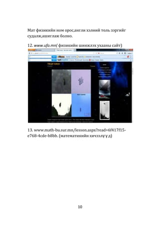 10
Мат физикийн ном орос,англи хэлний толь зэргийг
судалж,ашиглаж болно.
12. www.ufo.mn( физикийн шинжлэх ухааны сайт)
13. www.math-bu.sur.mn/lesson.aspx?read=6f417f15-
e768-4cde-b8bb. (математикийн хичээлү ү д)
 