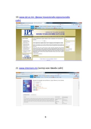 9
10. www.ipt.ac.mn (физик технологийн хүрээлэнгийн
сайт)
11. www.internom.mn (интер ном төвийн сайт)
 