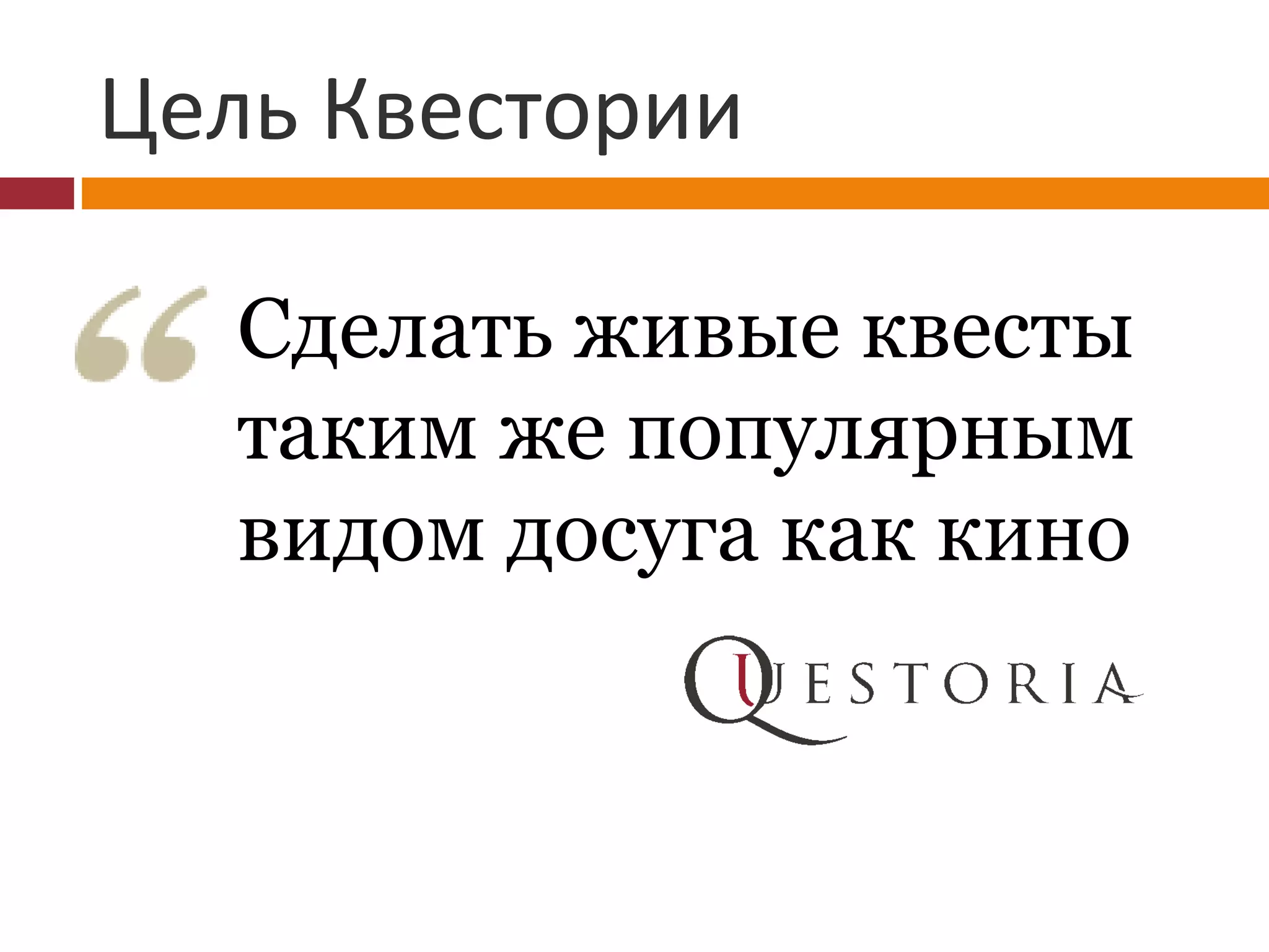 Цель Квестории
Cделать живые квесты
таким же популярным
видом досуга как кино
 