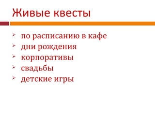 Живые квесты
 по расписанию в кафе
 дни рождения
 корпоративы
 свадьбы
 детские игры
 