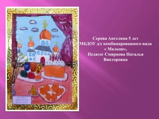 Серова Ангелина 5 лет
МБДОУ д/с комбинированного вида
« Малыш»,
Педагог Смирнова Наталья
Викторовна
 