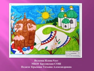 Волкова Илона 9лет
МБОУ Брусовская СОШ
Педагог Крымова Татьяна Александровна
 