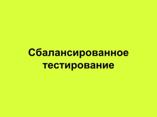 Сбалансированное
тестирование
 