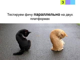 Тестируем фичу параллельно на двух
платформах
 