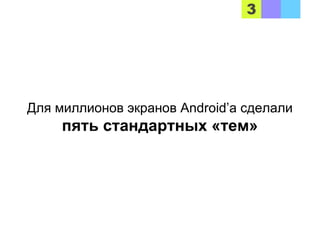 Для миллионов экранов Android’a сделали
пять стандартных «тем»
 