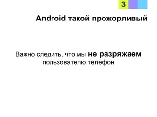 Android такой прожорливый
Важно следить, что мы не разряжаем
пользователю телефон
 