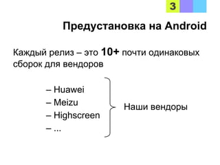 Предустановка на Android
Каждый релиз – это 10+ почти одинаковых
сборок для вендоров
– Huawei
– Meizu
– Highscreen
– ...
Наши вендоры
 