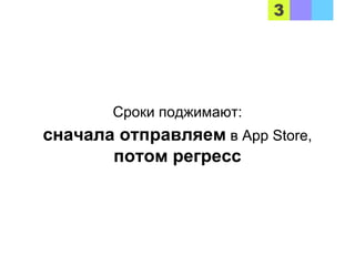 Сроки поджимают:
сначала отправляем в App Store,
потом регресс
 