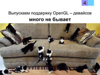 Выпускаем поддержку OpenGL – девайсов
много не бывает
 
