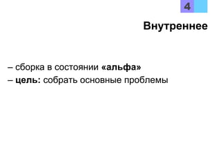 – сборка в состоянии «альфа»
– цель: собрать основные проблемы
Внутреннее
 
