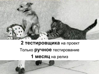 2 тестировщика на проект
Только ручное тестирование
1 месяц на релиз
 
