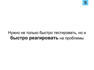 Нужно не только быстро тестировать, но и
быстро реагировать на проблемы
 