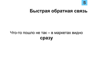 Что-то пошло не так – в маркетах видно
сразу
Быстрая обратная связь
 