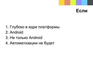 Если
1. Глубоко в ядре платформы
2. Android
3. Не только Android
4. Автоматизации не будет
 