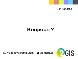 Вопросы?
yu.gorlova@gmail.com yu_gorlova
Юля Горлова
 