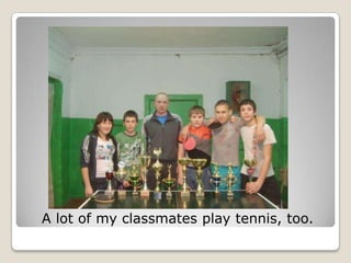 A lot of my classmates play tennis, too.
 