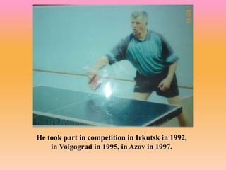 He took part in competition in Irkutsk in 1992,
in Volgograd in 1995, in Azov in 1997.
 