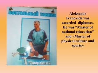 Aleksandr
Ivanovich was
awarded diplomas.
He was “Master of
national education”
and «Master of
physical culture and
sports»
 