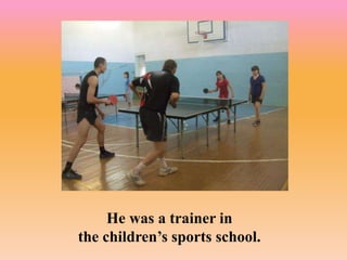He was a trainer in
the children’s sports school.
 
