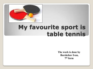 My favourite sport is
table tennis
The work is done by
Borshchov Ivan,
7th form
 