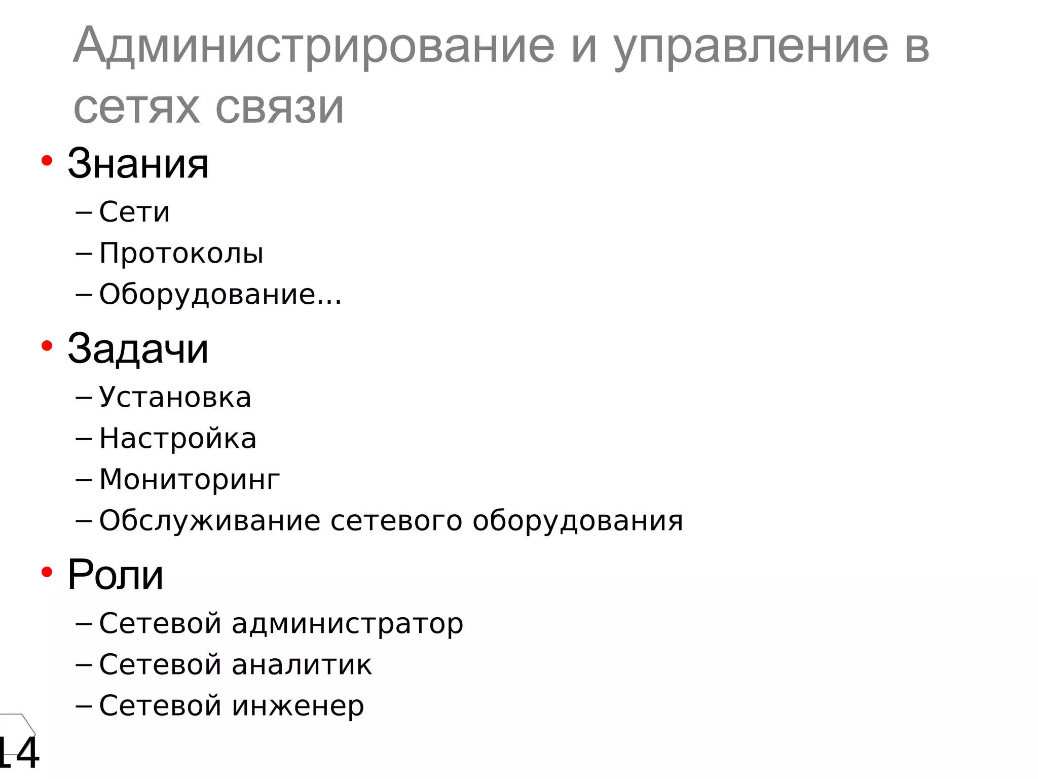14
Администрирование и управление в
сетях связи
• Знания
– Сети
– Протоколы
– Оборудование...
• Задачи
– Установка
– Настройка
– Мониторинг
– Обслуживание сетевого оборудования
• Роли
– Сетевой администратор
– Сетевой аналитик
– Сетевой инженер
 