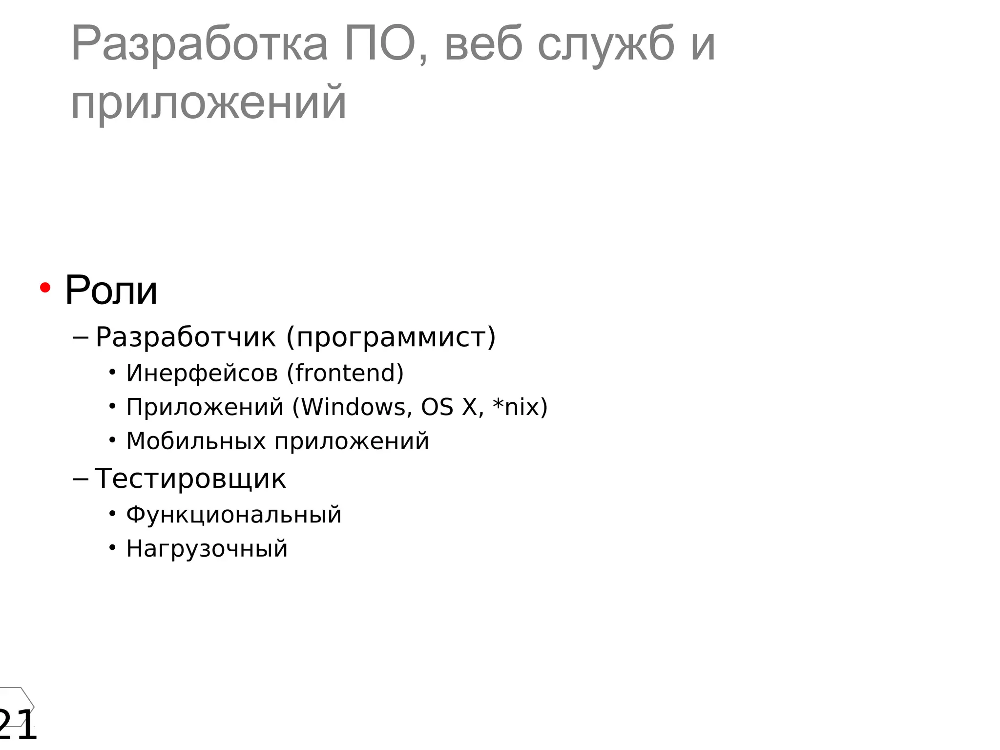 21
Разработка ПО, веб служб и
приложений
• Роли
– Разработчик (программист)
• Инерфейсов (frontend)
• Приложений (Windows, OS X, *nix)
• Мобильных приложений
– Тестировщик
• Функциональный
• Нагрузочный
 