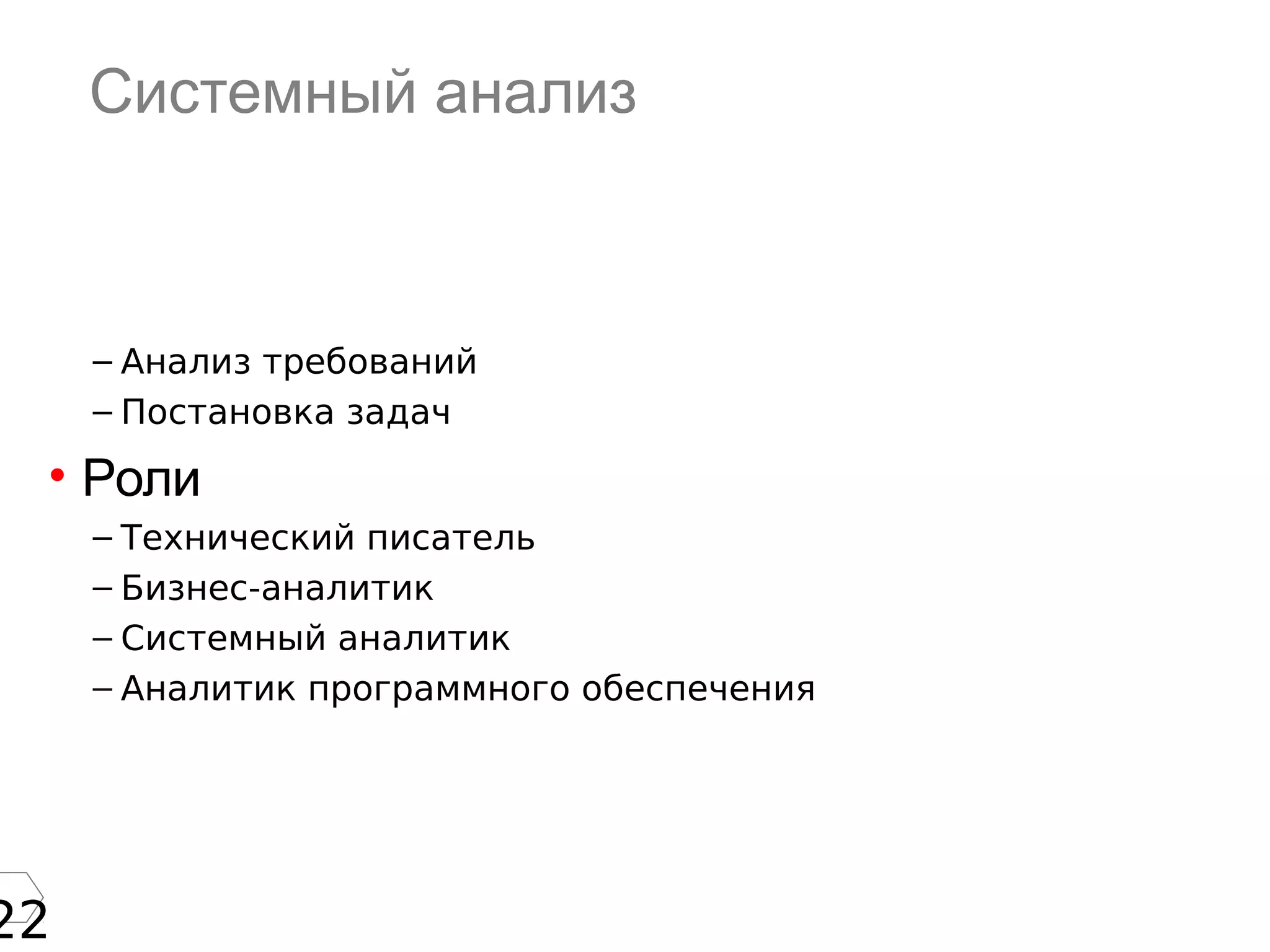 22
Системный анализ
– Анализ требований
– Постановка задач
• Роли
– Технический писатель
– Бизнес-аналитик
– Системный аналитик
– Аналитик программного обеспечения
 