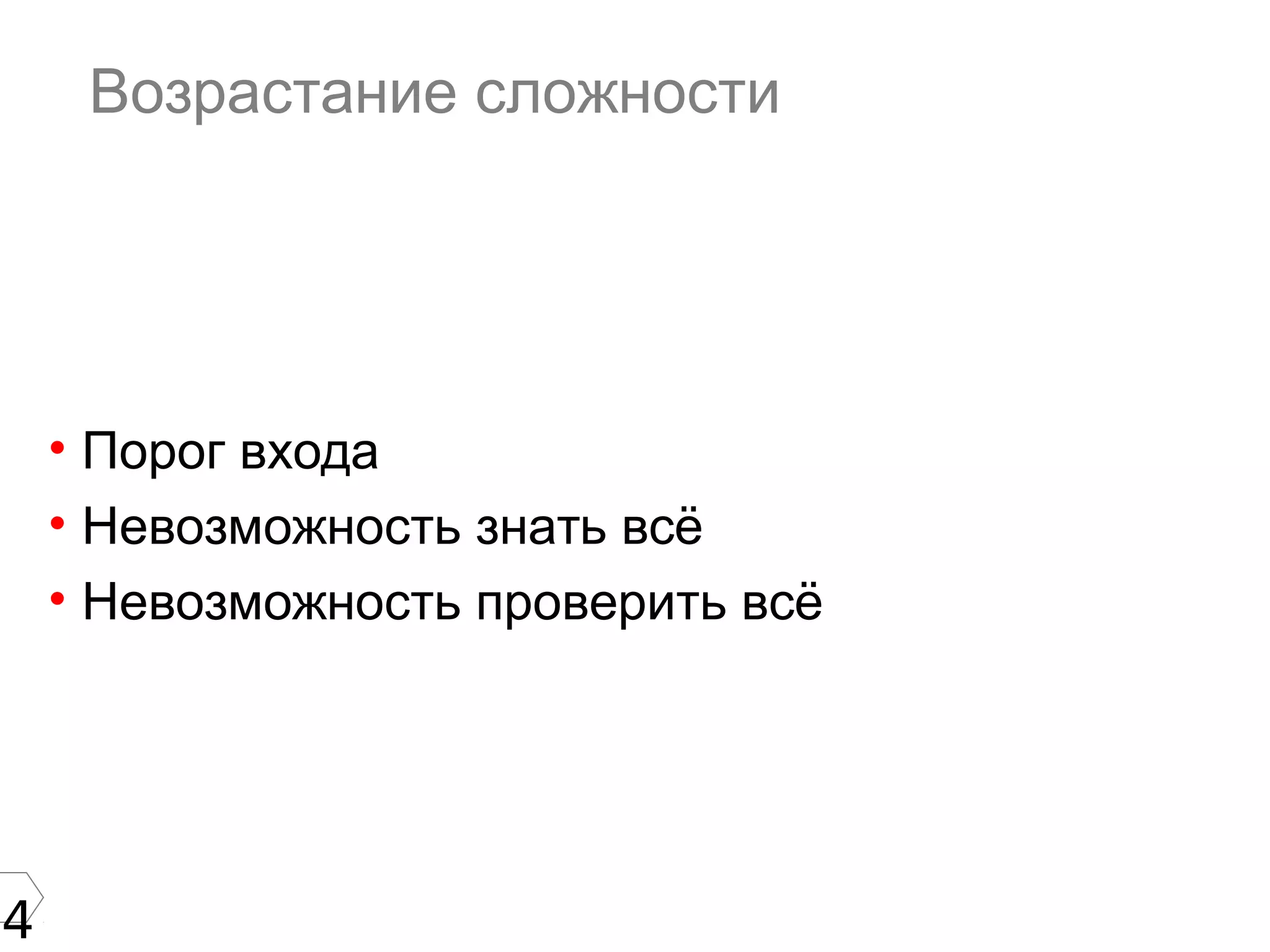 4
Возрастание сложности
• Порог входа
• Невозможность знать всё
• Невозможность проверить всё
 