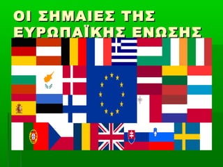 ΟΙ ΣΗΜΑΙΕΣ ΤΗΣΟΙ ΣΗΜΑΙΕΣ ΤΗΣ
ΕΥΡΩΠΑΪΚΗΣ ΕΝΩΣΗΣΕΥΡΩΠΑΪΚΗΣ ΕΝΩΣΗΣ
 