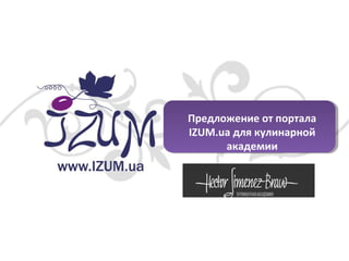 Предложение от портала
IZUM.ua для кулинарной
академии
 