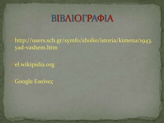  http://users.sch.gr/symfo/sholio/istoria/kimena/1943.
yad-vashem.htm
 el.wikipidia.org
 Google Εικόνεσ
 