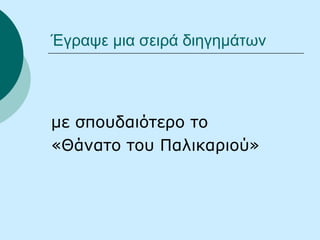 Έγραψε μια σειρά διηγημάτων
με σπουδαιότερο το
«Θάνατο του Παλικαριού»
 