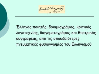 Έλληνας ποιητής, δοκιμιογράφος, κριτικός
λογοτεχνίας, διηγηματογράφος και θεατρικός
συγγραφέας, από τις σπουδαιότερες
πνευματικές φυσιογνωμίες του Ελληνισμού
 